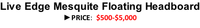 Live Edge Mesquite Floating Headboard ►PRICE:  $500-$5,000
