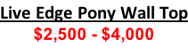 Live Edge Pony Wall Top $2,500 - $4,000